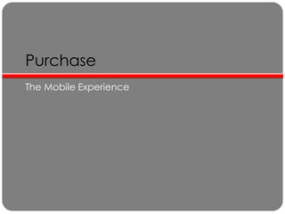 Purchase
The Mobile Experience
 