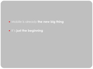  Mobile is already the new big thing


 It’s just the beginning
 