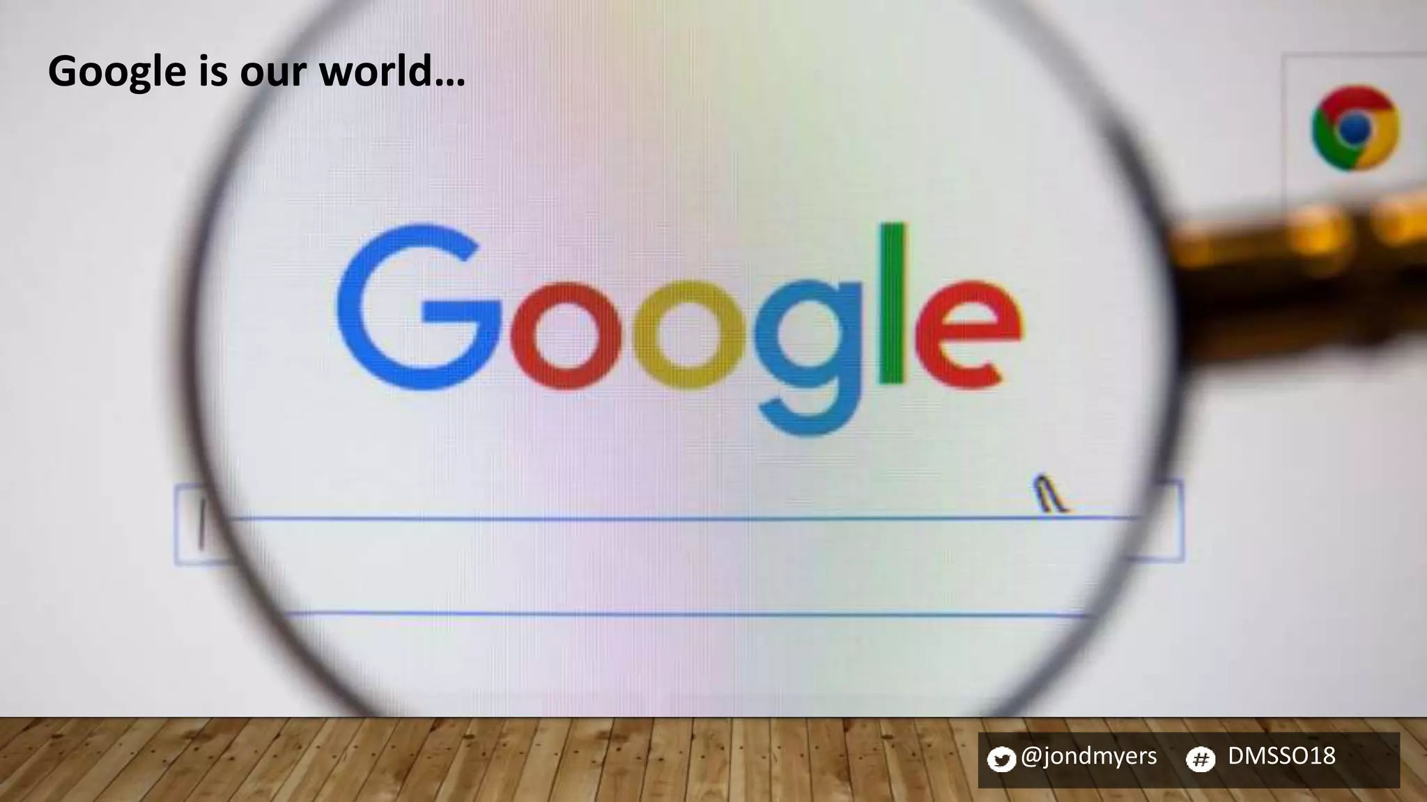 @jondmyers DMSSO18
Google is our world…
 