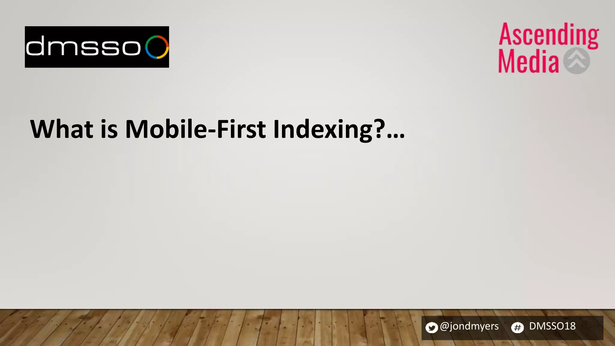 @jondmyers DMSSO18
What is Mobile-First Indexing?…
 