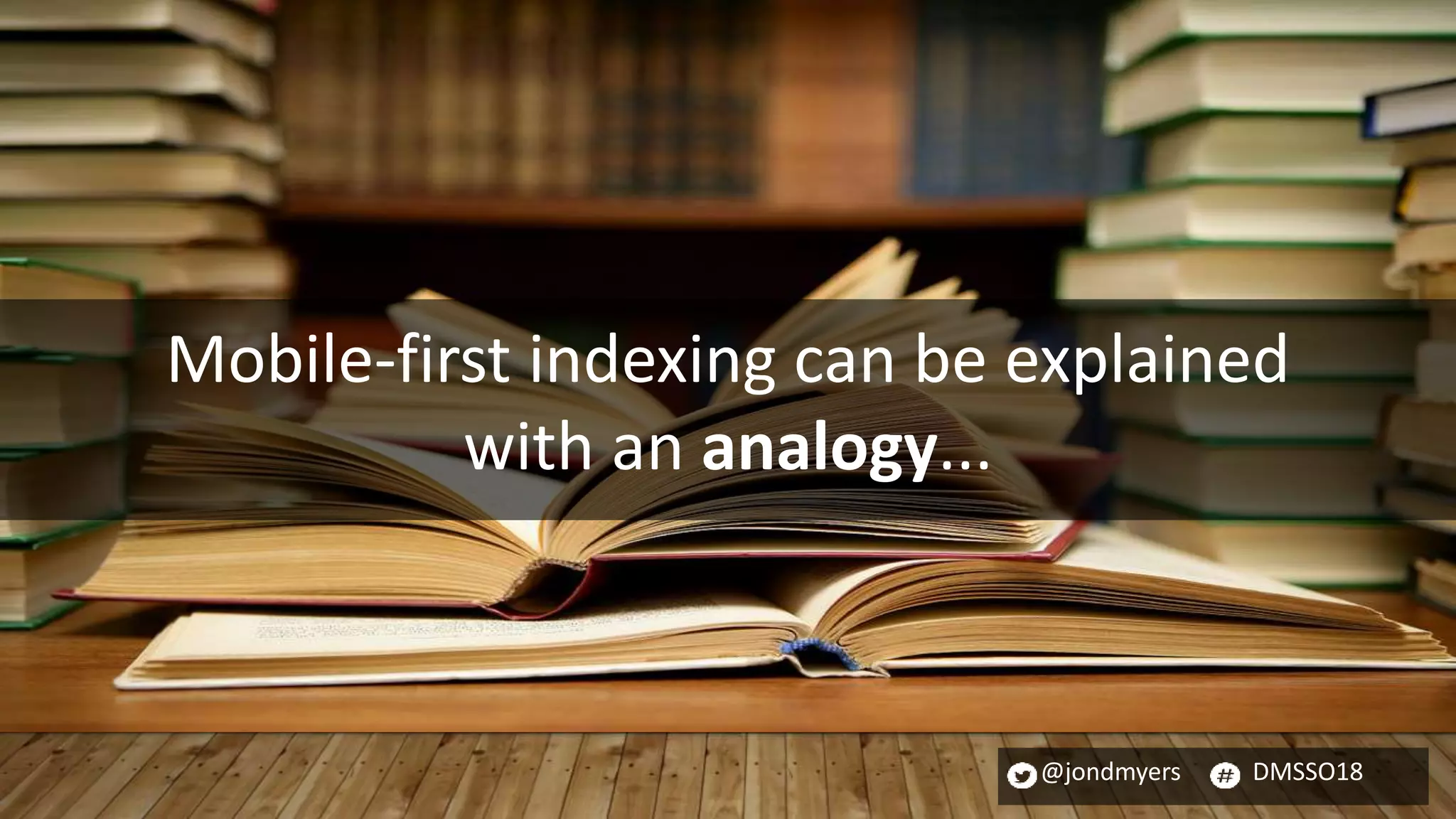 @jondmyers DMSSO18
Mobile-first indexing can be explained
with an analogy...
 