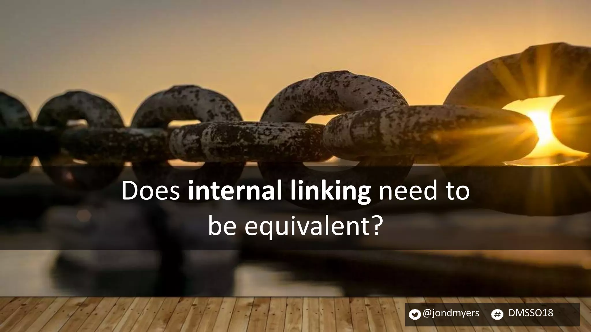 @jondmyers DMSSO18
Does internal linking need to
be equivalent?
 