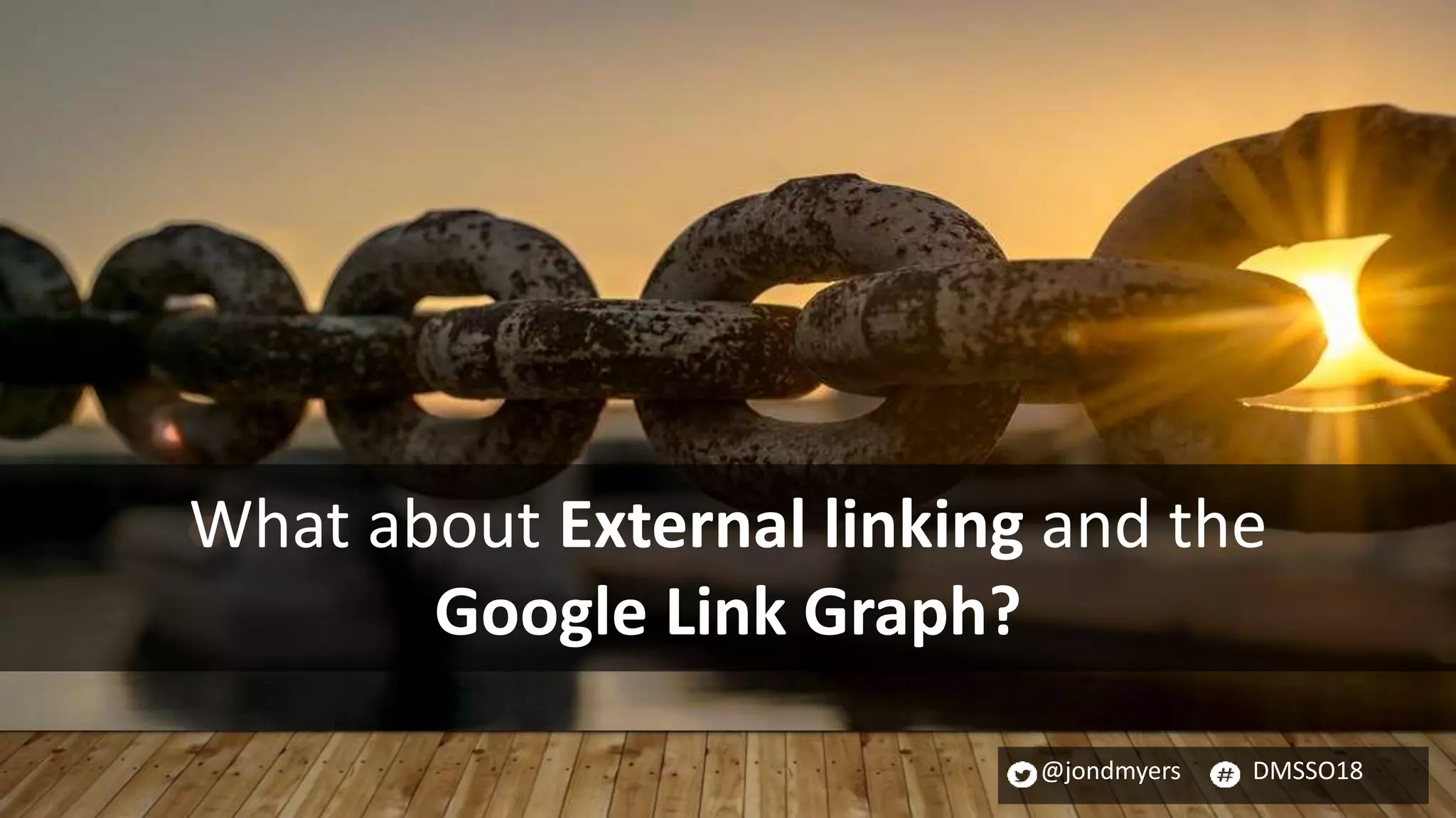 @jondmyers DMSSO18
What about External linking and the
Google Link Graph?
 