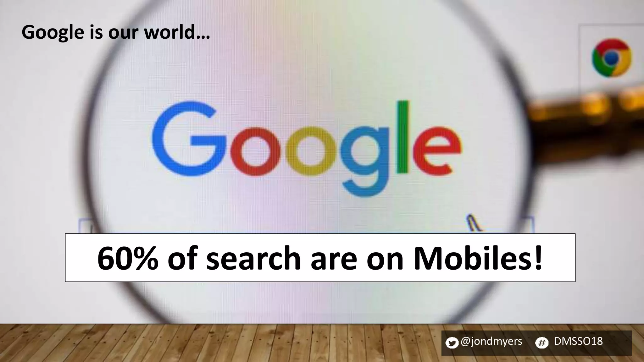 @jondmyers DMSSO18
60% of search are on Mobiles!
Google is our world…
 