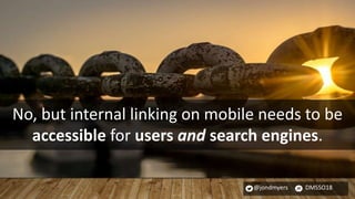 @jondmyers DMSSO18
No, but internal linking on mobile needs to be
accessible for users and search engines.
 