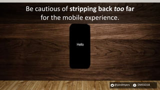 @jondmyers DMSSO18
Be cautious of stripping back too far
for the mobile experience.
 