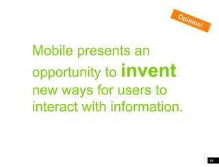 18Mobile presents an opportunity to invent new ways…Opinion!Mobile presents an opportunity to invent new ways for users to interact with information.