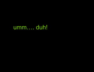 umm…. duh!AUm… duh!