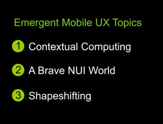 Great Mobile user experiencesEmergent Mobile UX Topics1Contextual Computing2A Brave NUI World3Shapeshifting