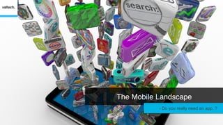 The Mobile Landscape!
         Ò  - Do you really need an app..?
 