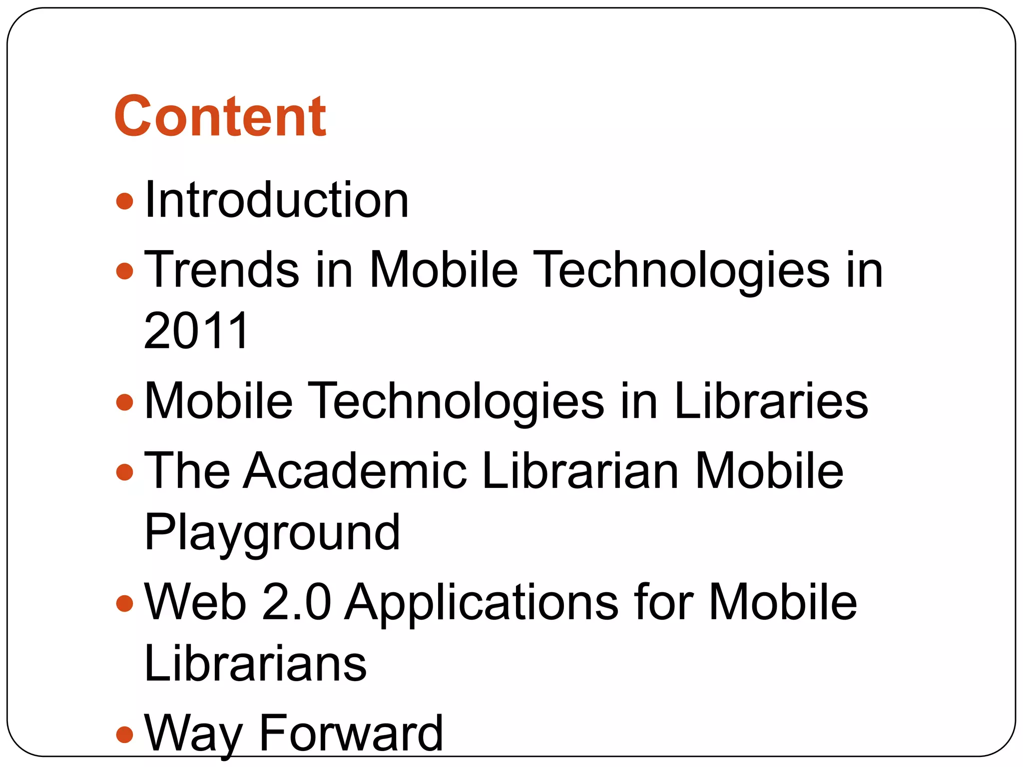 ContentIntroductionTrends in Mobile Technologies in 2011Mobile Technologies in LibrariesThe Academic Librarian Mobile PlaygroundWeb 2.0 Applications for Mobile LibrariansWay ForwardReferences 