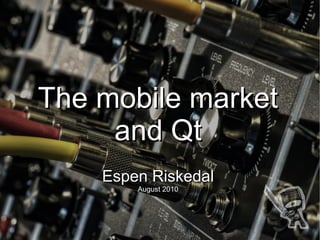 The mobile market
     and Qt
    Espen Riskedal
        August 2010
 