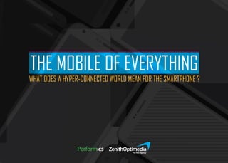THE MOBILE OF EVERYTHING 
WHAT DOES A HYPER-CONNECTED WORLD MEAN FOR THE SMARTPHONE ? 
 
