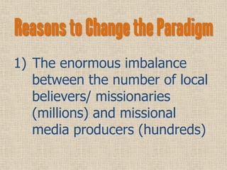 Reasons to Change the Paradigm
1) The enormous imbalance
   between the number of local
   believers/ missionaries
   (mil...