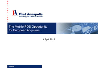 The Mobile POS Opportunity
for European Acquirers

                       4 April 2012




Privileged
 