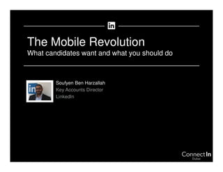 The Mobile Revolution
What candidates want and what you should do
Soufyen Ben Harzallah
Key Accounts Director
LinkedIn
 