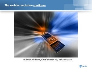 The mobile revolution continues
Thomas Robbins, Chief Evangelist, Kentico CMS
 