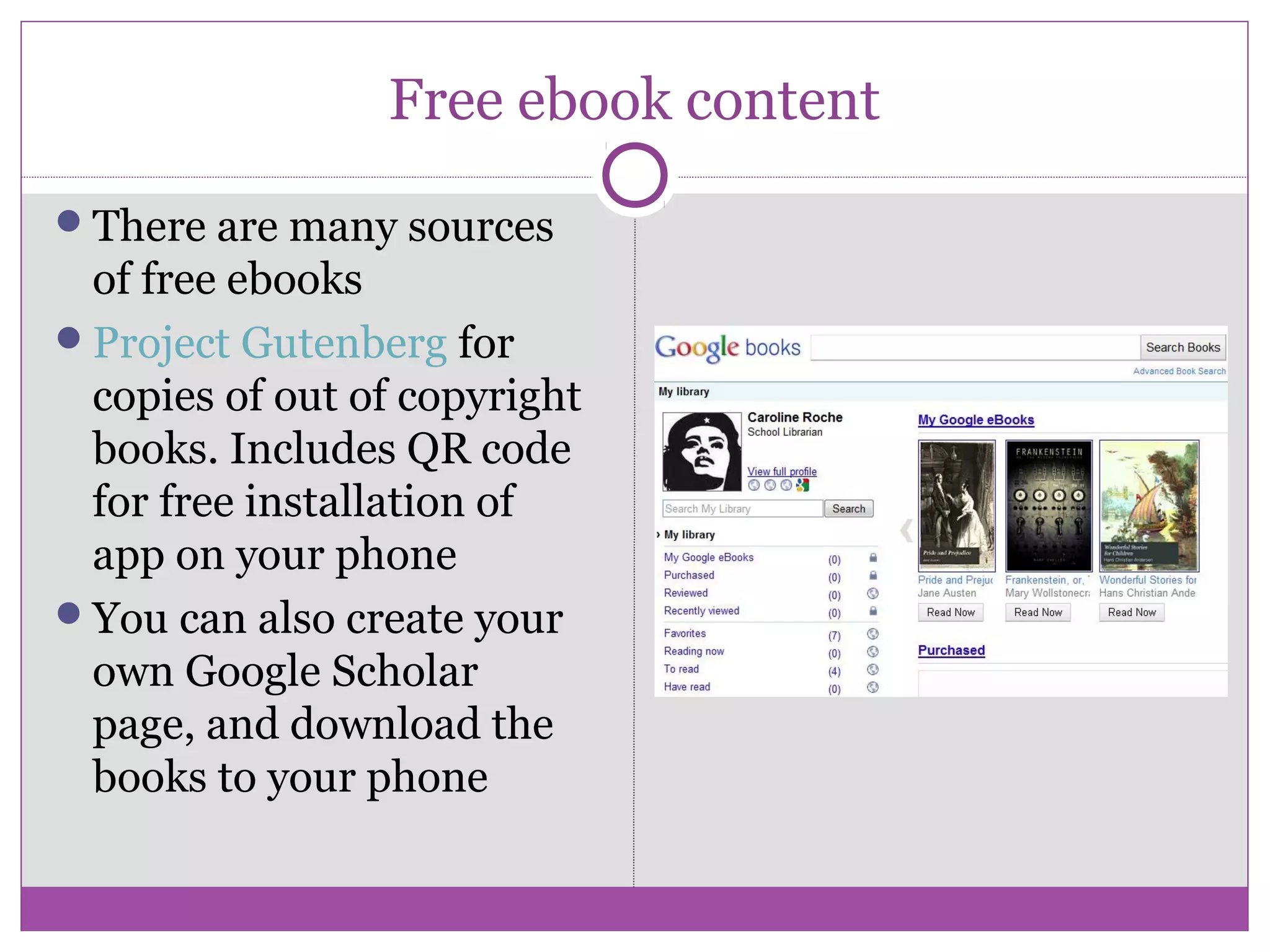 Free ebook content
There are many sources
of free ebooks
Project Gutenberg for
copies of out of copyright
books. Includes QR code
for free installation of
app on your phone
You can also create your
own Google Scholar
page, and download the
books to your phone
 