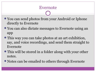 Evernote
You can send photos from your Android or Iphone
directly to Evernote
You can also dictate messages to Evernote ...