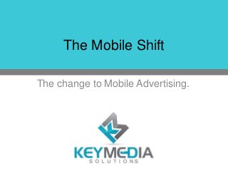 The Mobile Shift
The change to Mobile Advertising.
 