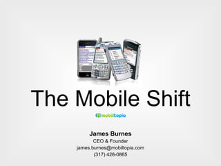 The Mobile Shift James Burnes CEO & Founder [email_address] (317) 426-0865 