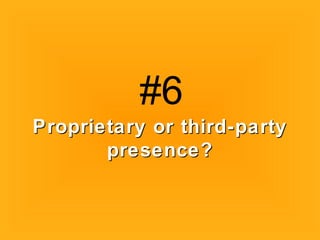 Proprietary or third-partyProprietary or third-party
presence?presence?
#6
 