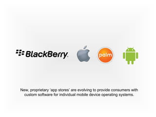 New, proprietary ‘app stores’ are evolving to provide consumers with
custom software for individual mobile device operating systems.
 