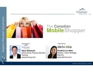 The Canadian
                              Mobile Shopper

Sponsored by:                      Presented by:




Steve Bielawski                    Rosalina Lin-Allen
eCommerce Practice Director        Director, Client Strategy
Tenzing                            Delvinia
www.tenzing.com                    www.delvinia.com
 
