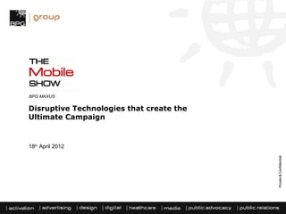 BPG MAXUS

Disruptive Technologies that create the
Ultimate Campaign



18th April 2012
 
