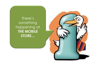 There’s
something
happening at
THE MOBILE
STORE…
 