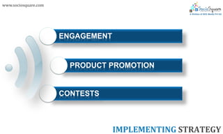 www.sociosquare.com




                      ENGAGEMENT


                        PRODUCT PROMOTION


                      CONTESTS



                                   IMPLEMENTING STRATEGY
 