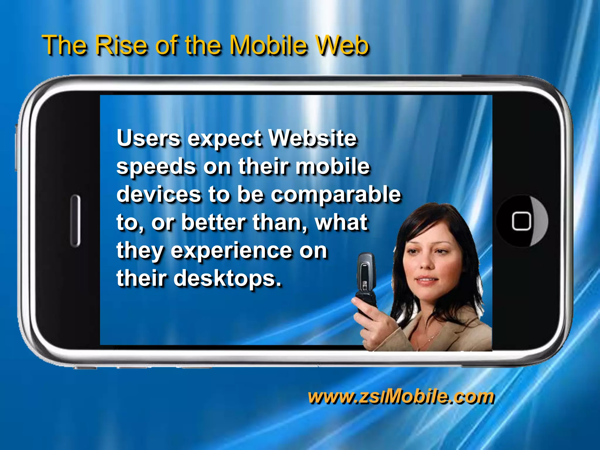 Users expect Website speeds on their mobile devices to be comparable  to, or better than, what    they experience on          their desktops.