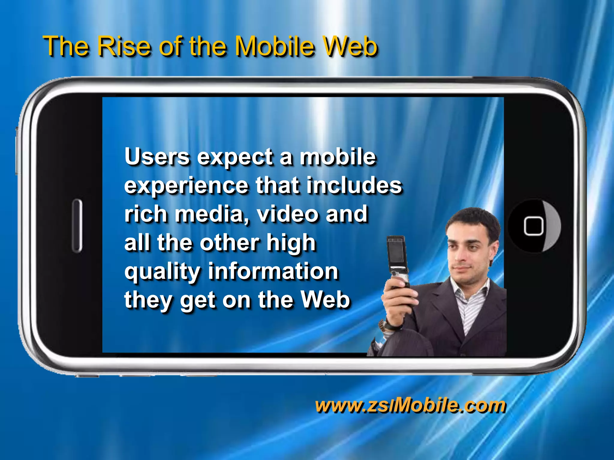 Users expect a mobileexperience that includes rich media, video and   all the other high   quality information    they get on the Web