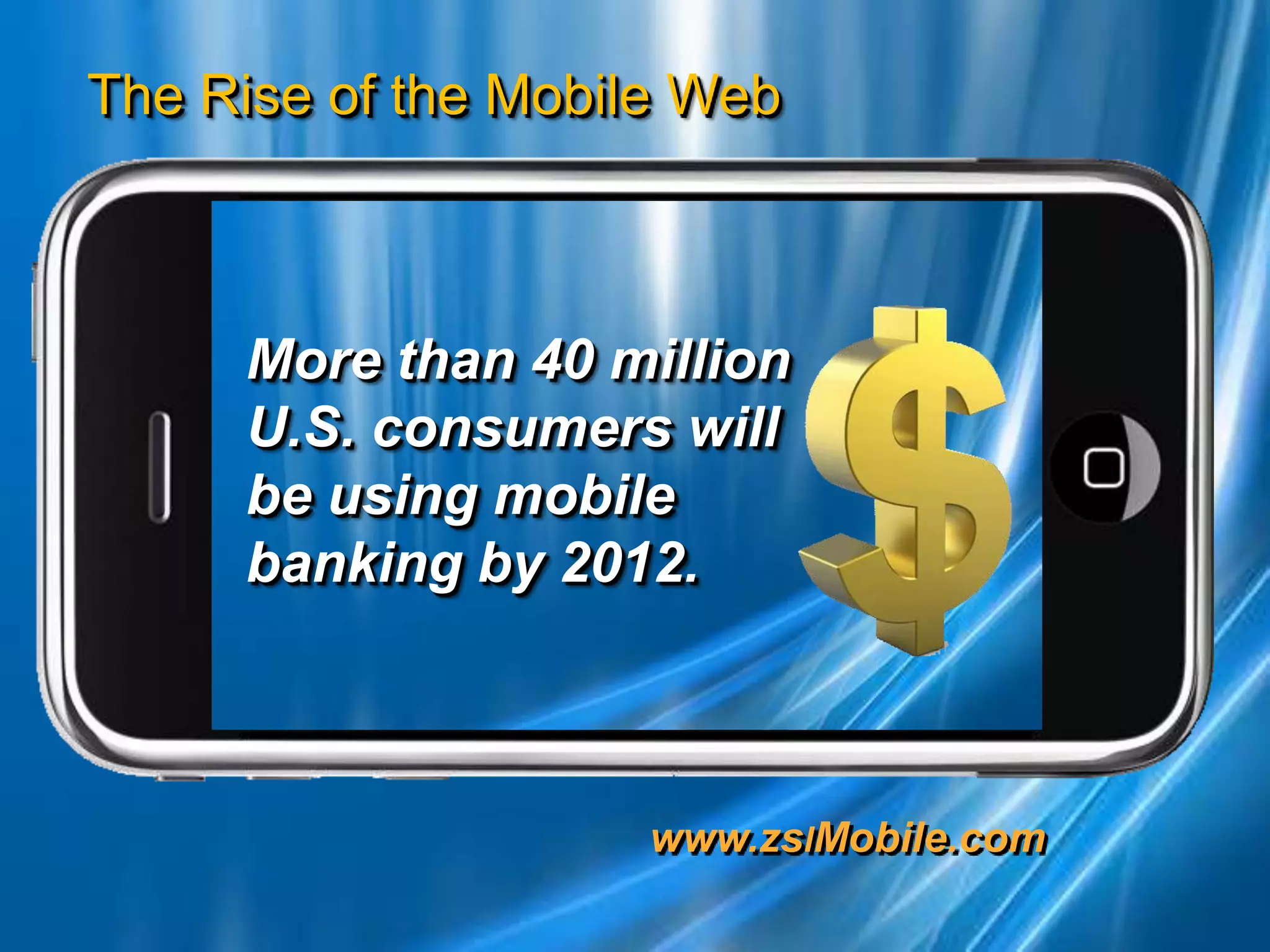 More than 40 million U.S. consumers will be using mobile banking by 2012. 