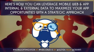 #MOBILEOPTIMIZATION AT #PUBCON2015 BY @ALEYDA FROM @ORAINTI
HERE’S HOW YOU CAN LEVERAGE MOBILE WEB & APP
INTERNAL & EXTERN...