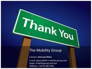The Mobility Group
Contact: José Luis Pérez
e-mail: jlperez@the-mobility-group.com
skype: mobilitygroup.jose.luis
Teléfono: +34 93 380 1581
 