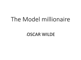 The Model millionaire
-OSCAR WILDE
 