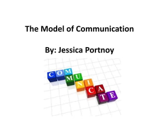 The Model of Communication
By: Jessica Portnoy
 