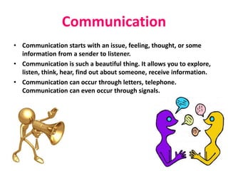 Communication
• Communication starts with an issue, feeling, thought, or some
information from a sender to listener.
• Com...