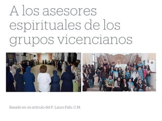 Basado en un artículo del P. Lauro Palú, C.M.
A los asesores
espirituales de los
grupos vicencianos
 
