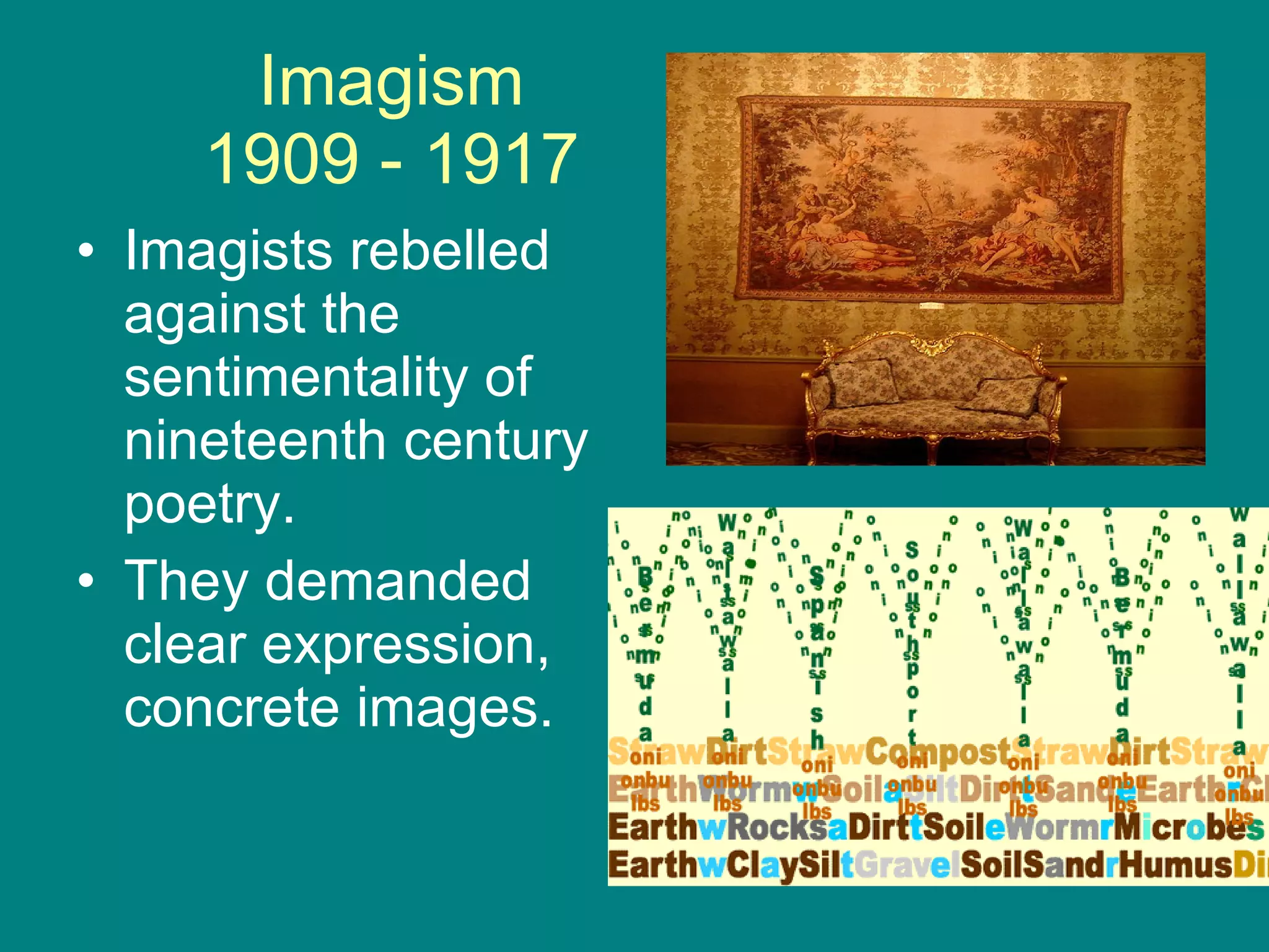 Imagism 1909 - 1917 Imagists rebelled against the sentimentality of nineteenth century poetry. They demanded clear expression, concrete images. 