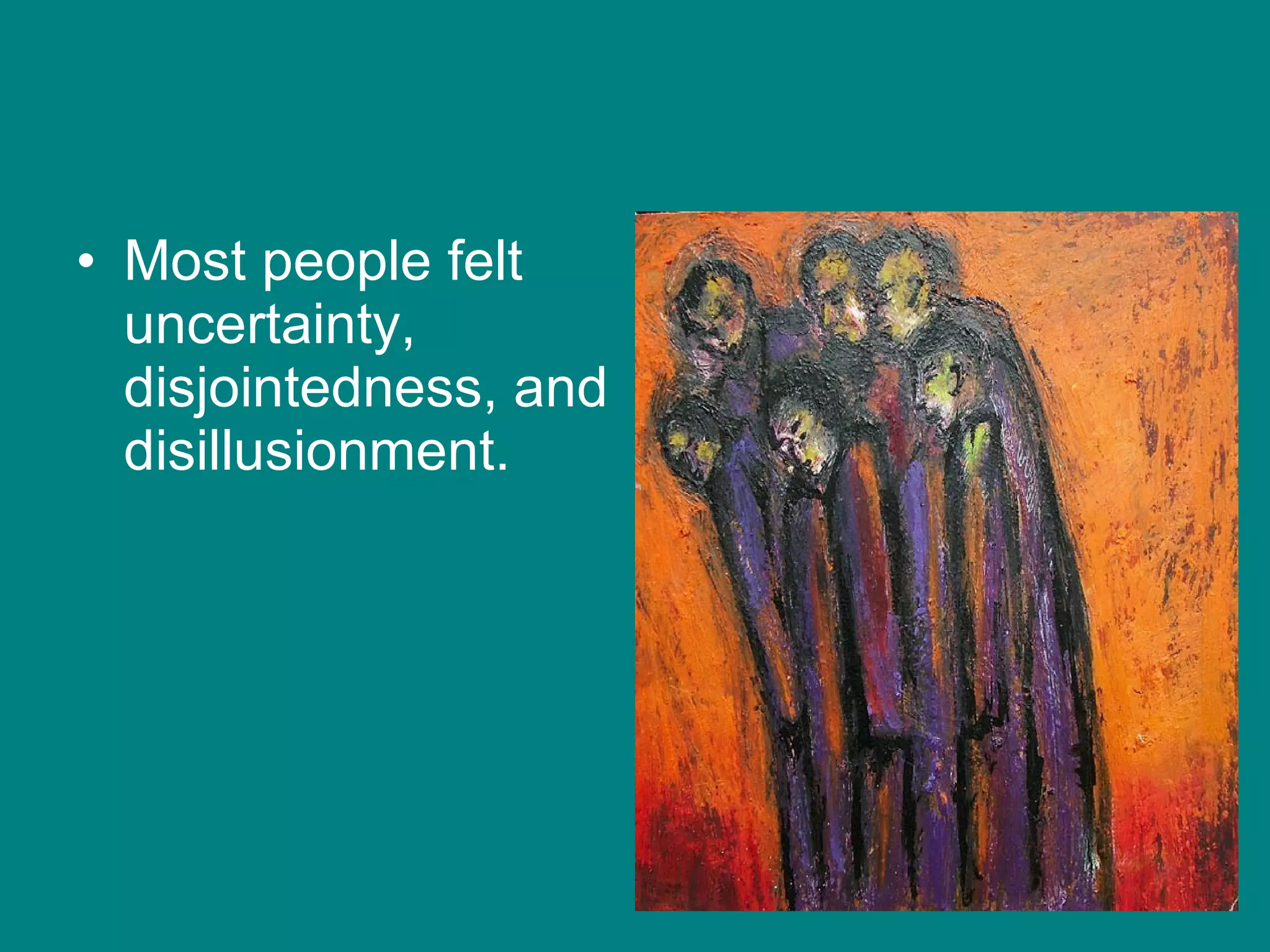 Most people felt uncertainty, disjointedness, and disillusionment. 