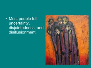 Most people felt uncertainty, disjointedness, and disillusionment.