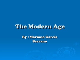 The Modern Age
 By : Mariano García
       Serrano
 