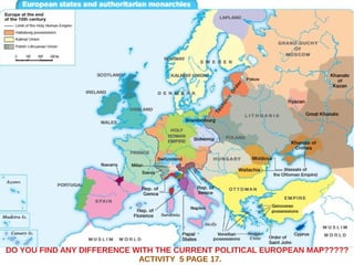 DO YOU FIND ANY DIFFERENCE WITH THE CURRENT POLITICAL EUROPEAN MAP?????
ACTIVITY 5 PAGE 17.
 