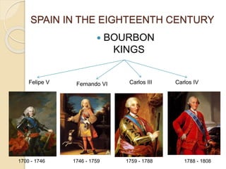  BOURBON
KINGS
SPAIN IN THE EIGHTEENTH CENTURY
Felipe V Fernando VI Carlos III Carlos IV
1700 - 1746 1746 - 1759 1759 - 1788 1788 - 1808
 