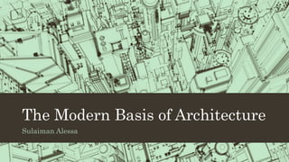 The Modern Basis of Architecture
Sulaiman Alessa
 