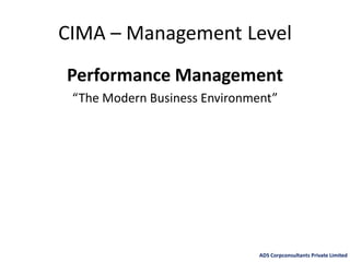 CIMA – Management Level
Performance Management
“The Modern Business Environment”
ADS Corpconsultants Private Limited
 