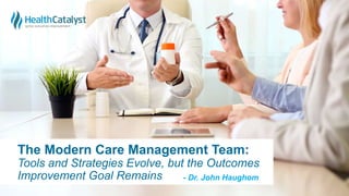 The Modern Care Management Team:
Tools and Strategies Evolve, but the Outcomes
Improvement Goal Remains - Dr. John Haughom
 