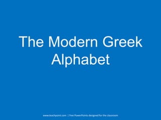The Modern Greek
    Alphabet


   www.teachpoint.com | free PowerPoints designed for the classroom
 